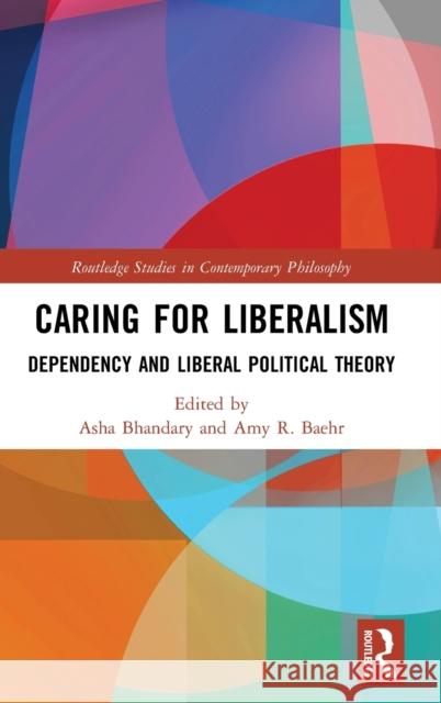 Caring for Liberalism: Dependency and Liberal Political Theory Asha Bhandary Amy R. Baehr 9780815394341