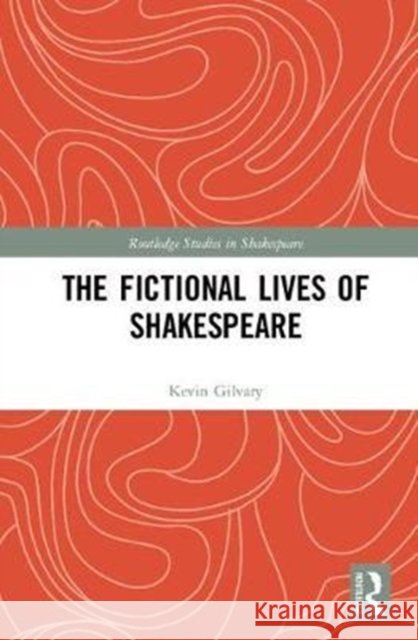The Fictional Lives of Shakespeare Gilvary, Kevin 9780815394433 Routledge Studies in Shakespeare