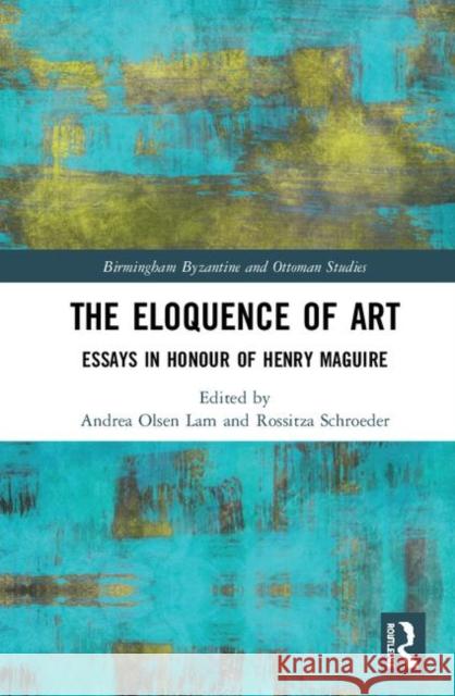 The Eloquence of Art: Essays in Honour of Henry Maguire Lam, Andrea Olsen 9780815394594 Routledge