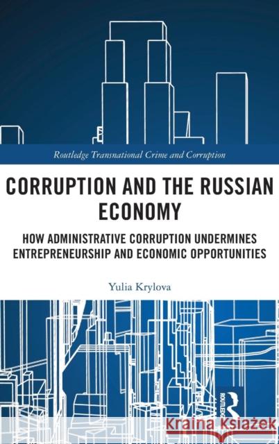 Corruption and the Russian Economy: How Administrative Corruption Undermines Entrepreneurship and Economic Opportunities Yulia Krylova 9780815394662
