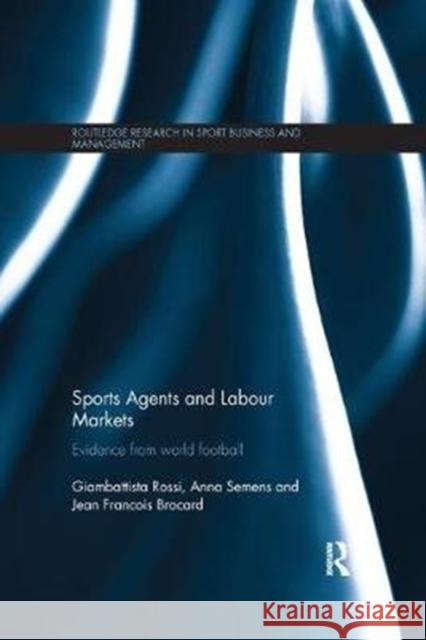 Sports Agents and Labour Markets: Evidence from World Football Rossi, Giambattista (University of East London, UK)|||Semens, Anna (University of Liverpool, UK)|||Brocard, Jean Francoi 9780815394778 Routledge Research in Sport Business and Mana