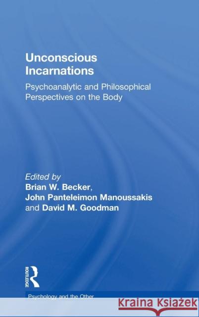 Unconscious Incarnations: Psychoanalytic and Philosophical Perspectives on the Body Brian W. Becker John Panteleimon Manoussakis David M. Goodman 9780815394945 Routledge