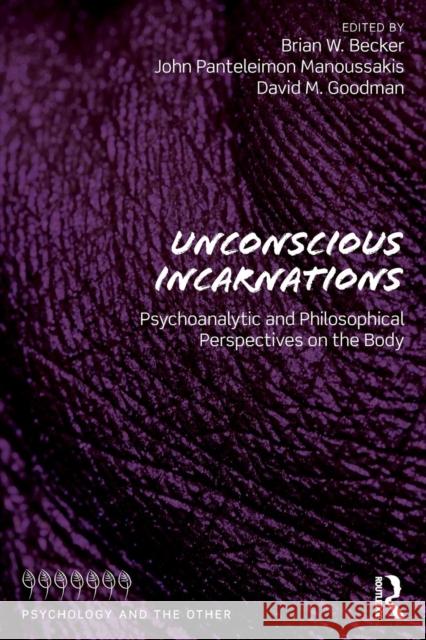 Unconscious Incarnations: Psychoanalytic and Philosophical Perspectives on the Body Brian W. Becker John Panteleimon Manoussakis David M. Goodman 9780815394952 Routledge