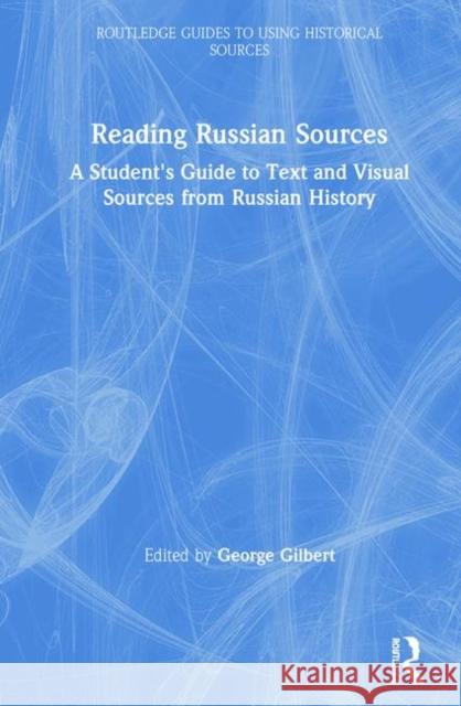 Reading Russian Sources: A Student's Guide to Text and Visual Sources from Russian History George Gilbert 9780815394969 Routledge