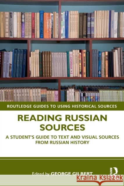 Reading Russian Sources: A Student's Guide to Text and Visual Sources from Russian History George Gilbert 9780815394976 Routledge