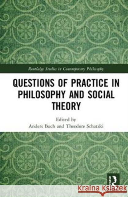 Questions of Practice in Philosophy and Social Theory Anders Buch Theodore Schatzki 9780815394990 Routledge