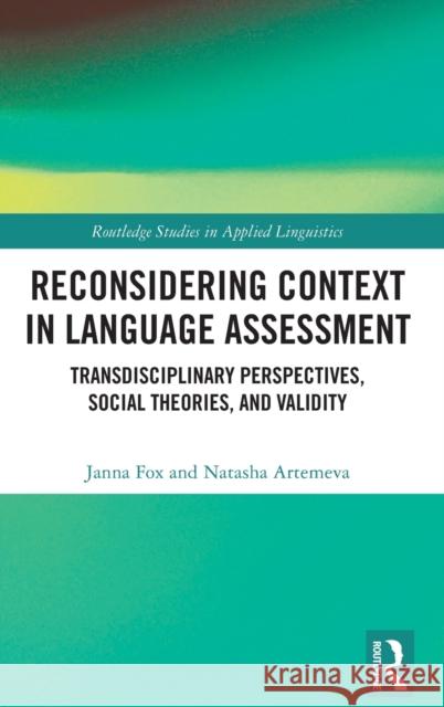 Reconsidering Context in Language Assessment: Transdisciplinary Perspectives, Social Theories, and Validity Fox, Janna 9780815395072