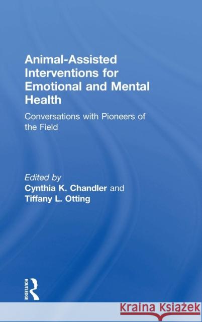 Animal-Assisted Interventions for Emotional and Mental Health: Conversations with Pioneers of the Field Cynthia K. Chandler Tiffany L. Otting 9780815395096 Routledge