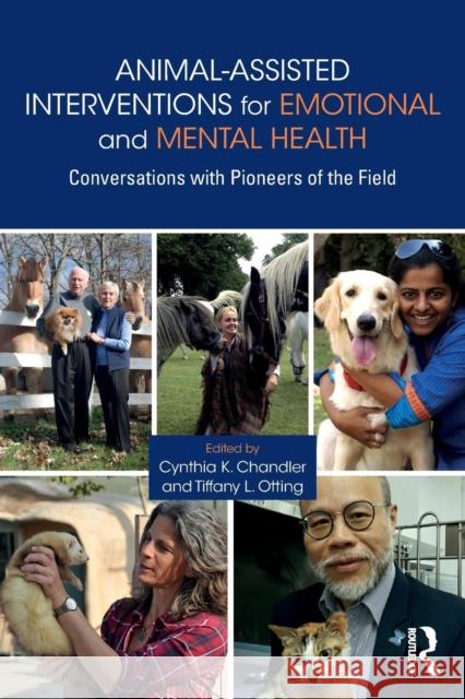 Animal-Assisted Interventions for Emotional and Mental Health: Conversations with Pioneers of the Field Cynthia K. Chandler Tiffany L. Otting 9780815395102 Routledge