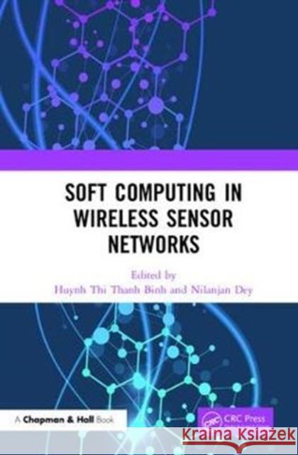 Soft Computing in Wireless Sensor Networks Huynh Thi Than Nilanjan Dey 9780815395300 CRC Press