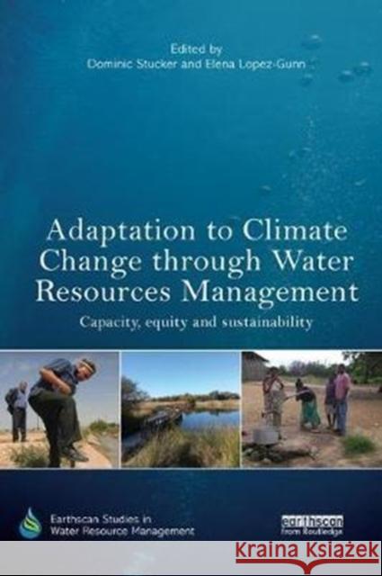 Adaptation to Climate Change Through Water Resources Management: Capacity, Equity and Sustainability Dominic Stucker Elena Lopez-Gunn 9780815395324 Routledge