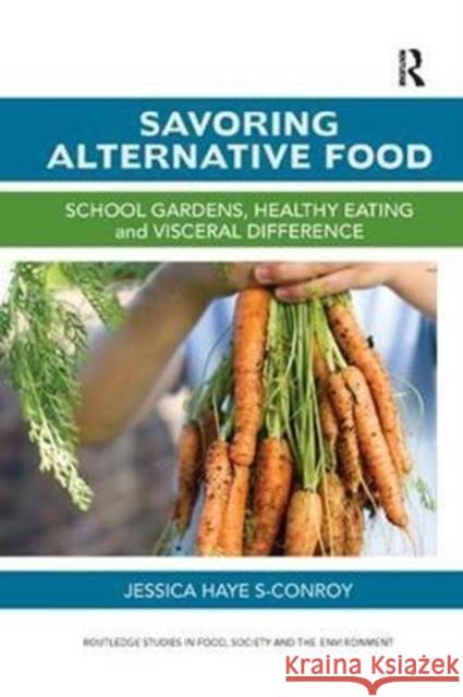 Savoring Alternative Food: School Gardens, Healthy Eating and Visceral Difference Hayes-Conroy, Jessica (Hobart and William Smith Colleges, Geneva, NY, USA) 9780815395331