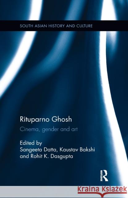 Rituparno Ghosh: Cinema, Gender and Art Sangeeta Datta Kaustav Bakshi Rohit K. Dasgupta 9780815395522 Routledge Chapman & Hall
