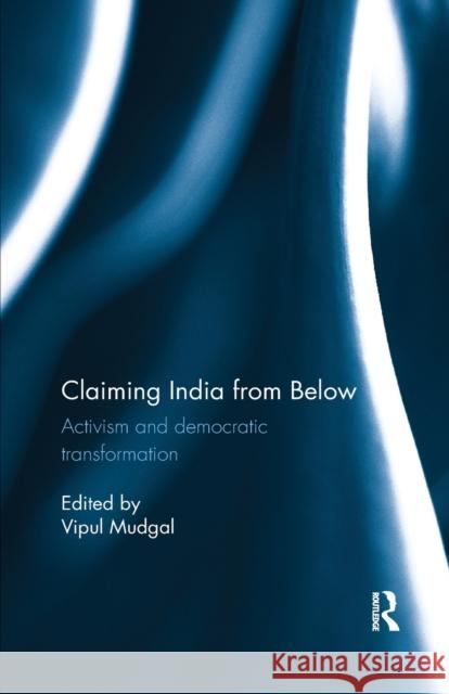 Claiming India from Below: Activism and Democratic Transformation Vipul Mudgal 9780815395843 Routledge Chapman & Hall