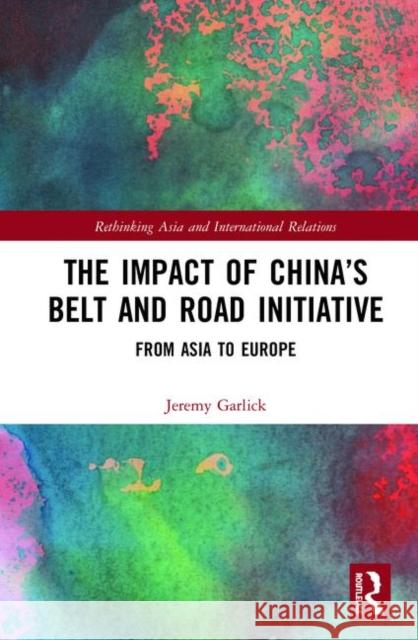 The Impact of China's Belt and Road Initiative: From Asia to Europe Jeremy Garlick 9780815396109 Routledge