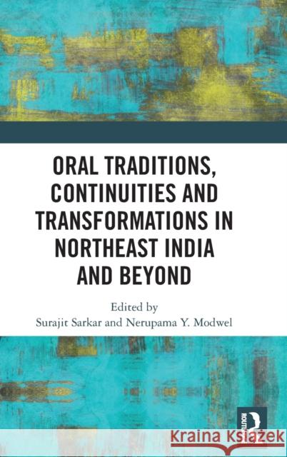 Oral Traditions, Continuities and Transformations in Northeast India and Beyond Surajit Sarkar Nerupama Y. Modwel 9780815396161