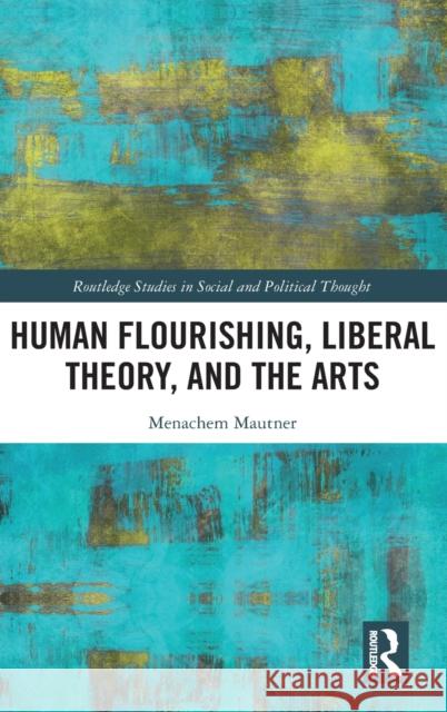 Human Flourishing, Liberal Theory, and the Arts: A Liberalism of Flourishing Menachem Mautner 9780815396208 Routledge