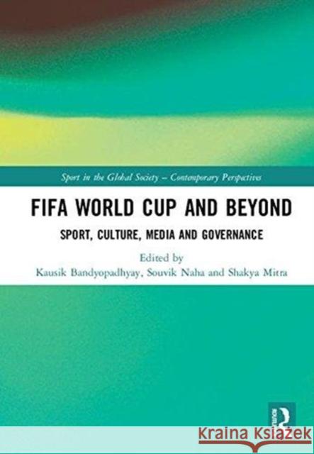 Fifa World Cup and Beyond: Sport, Culture, Media and Governance Kausik Bandyopadhyay Souvik Naha Shakya Mitra 9780815396338 Routledge
