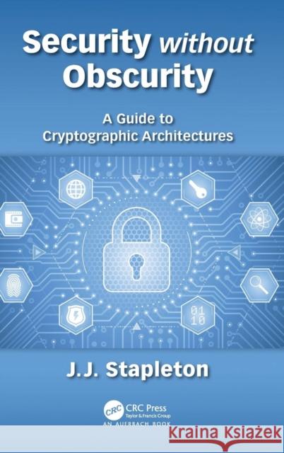 Security without Obscurity: A Guide to Cryptographic Architectures Stapleton, Jeff 9780815396413 Auerbach Publications