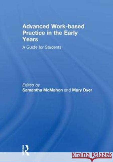 Advanced Work-Based Practice in the Early Years: A Guide for Students Samantha McMahon Mary Dyer 9780815396550 Routledge