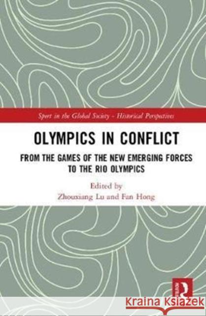 Olympics in Conflict: From the Games of the New Emerging Forces to the Rio Olympics Zhouxiang Lu Fan Hong 9780815396611 Routledge