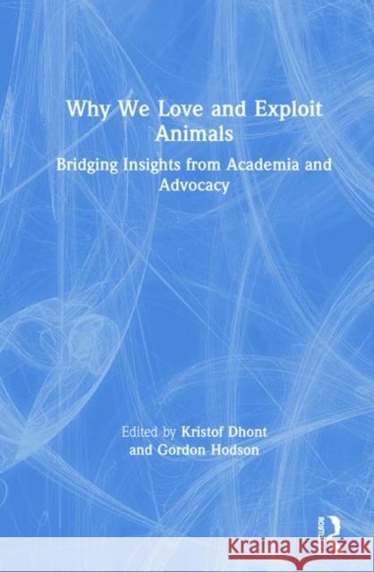 Why We Love and Exploit Animals: Bridging Insights from Academia and Advocacy Kristof Dhont Hodson Gordon 9780815396642