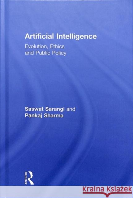 Artificial Intelligence: Evolution, Ethics and Public Policy Saswat Sarangi Pankaj Sharma 9780815396826 Routledge Chapman & Hall