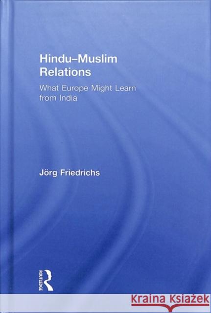 Hindu-Muslim Relations: What Europe Might Learn from India Jorg Friedrichs 9780815396833