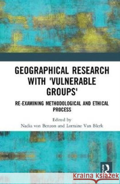 Geographical Research with 'Vulnerable Groups': Re-Examining Methodological and Ethical Process Von Benzon, Nadia 9780815396871 Routledge