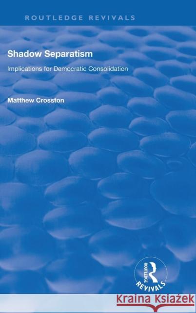 Shadow Separatism: Implications for Democratic Consolidation Matthew Crosston 9780815397007 Routledge