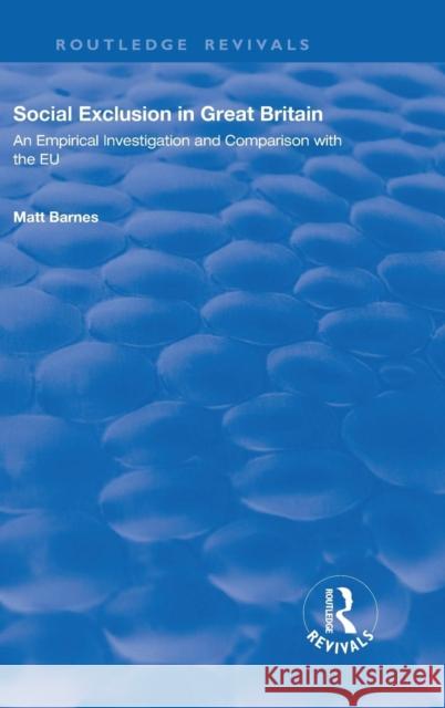 Social Exclusion in Great Britain: An Empirical Investigation and Comparison with the Eu Matt Barnes 9780815397113