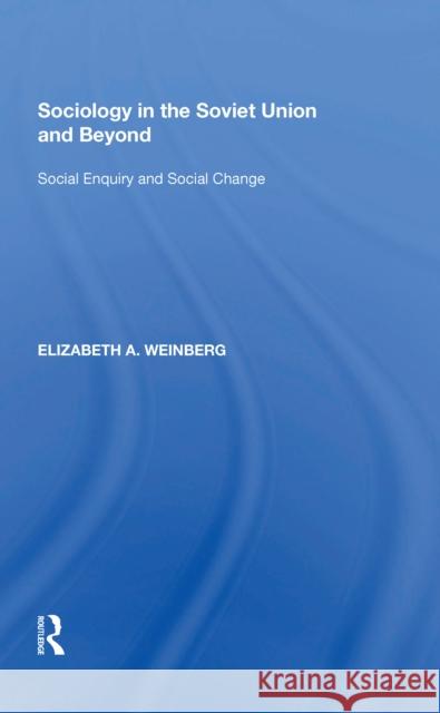 Sociology in the Soviet Union and Beyond: Social Enquiry and Social Change Elizabeth A. Weinberg 9780815397144 Routledge