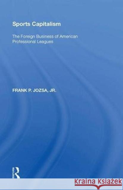 Sports Capitalism: The Foreign Business of American Professional Leagues Frank P. Jozsa 9780815397182