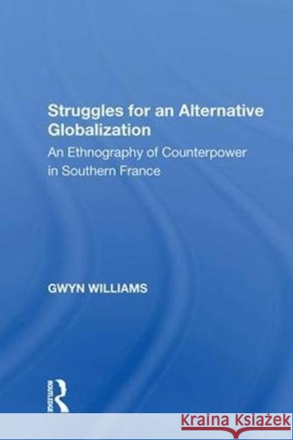 Struggles for an Alternative Globalization: An Ethnography of Counterpower in Southern France Gwyn Williams 9780815397229