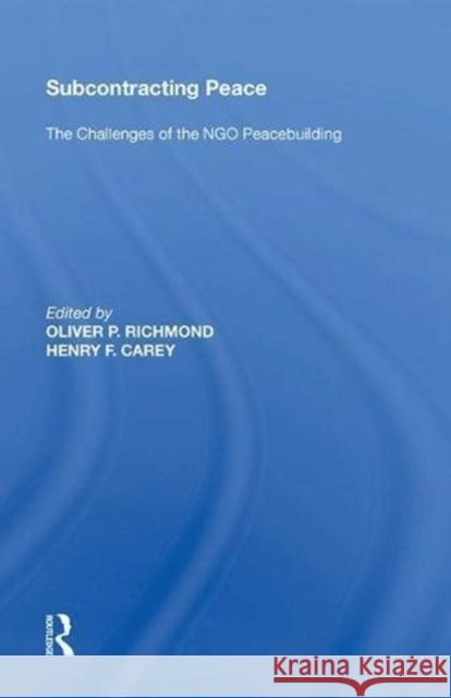 Subcontracting Peace: The Challenges of Ngo Peacebuilding Henry F. Carey 9780815397250