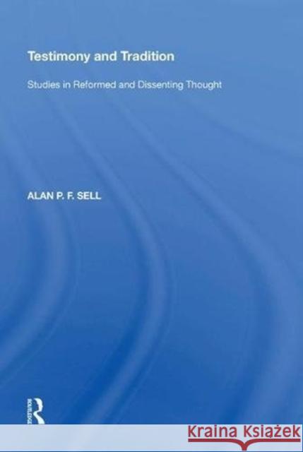 Testimony and Tradition: Studies in Reformed and Dissenting Thought Alan P. F. Sell 9780815397335 Routledge
