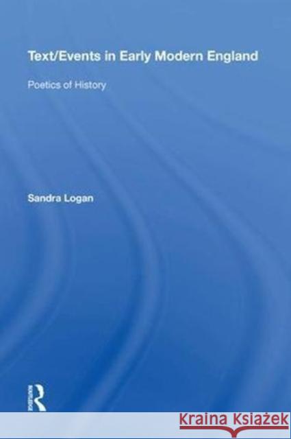 Text/Events in Early Modern England: Poetics of History Sandra Logan 9780815397342