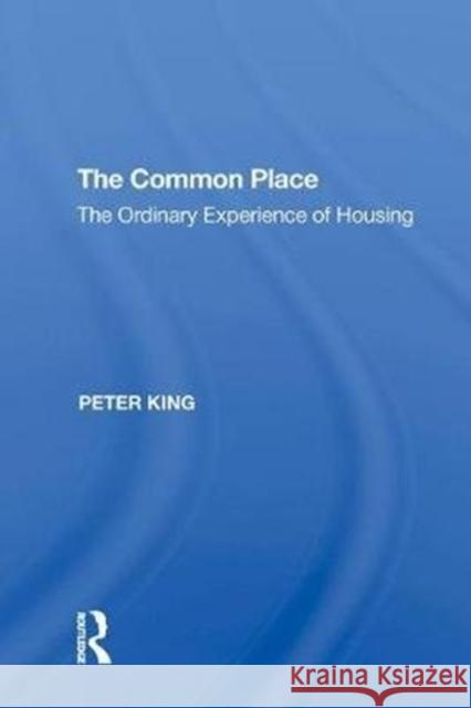 The Common Place: The Ordinary Experience of Housing Peter King 9780815397571 Routledge