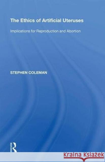 The Ethics of Artificial Uteruses: Implications for Reproduction and Abortion Stephen Coleman 9780815397731