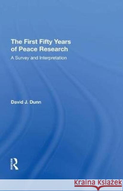 The First Fifty Years of Peace Research: A Survey and Interpretation David J. Dunn 9780815397748 Routledge