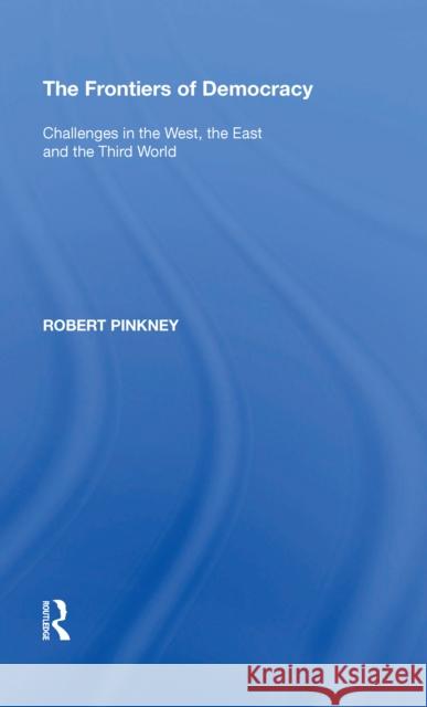The Frontiers of Democracy: Challenges in the West, the East and the Third World Robert Pinkney 9780815397762