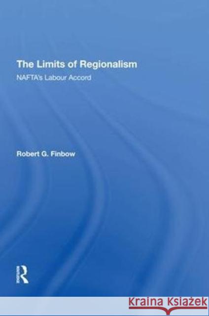 The Limits of Regionalism: Nafta's Labour Accord Robert G. Finbow 9780815397946 Routledge