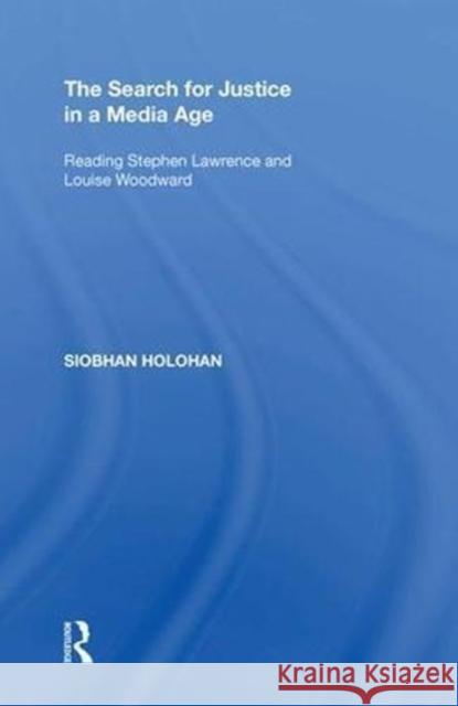 The Search for Justice in a Media Age: Reading Stephen Lawrence and Louise Woodward Siobhan Holohan 9780815398219 Routledge
