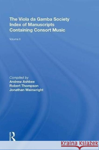 The Viola Da Gamba Society Index of Manuscripts Containing Consort Music: Volume II Robert Thompson 9780815398387