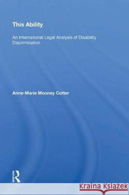 This Ability: An International Legal Analysis of Disability Discrimination Anne-Marie Mooney Cotter 9780815398448 Routledge