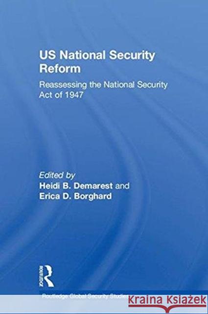 Us National Security Reform: Reassessing the National Security Act of 1947 Heidi B. Demarest Erica D. Borghard 9780815398462 Routledge