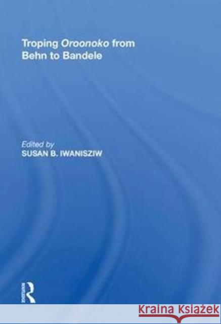 Troping Oroonoko from Behn to Bandele Susan B. Iwanisziw 9780815398639 Routledge