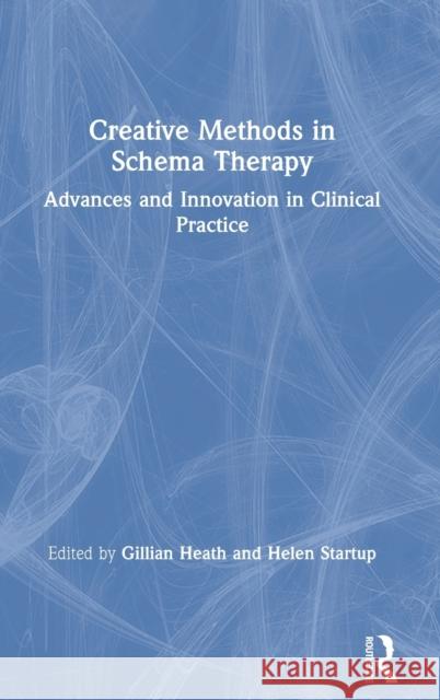 Creative Methods in Schema Therapy: Advances and Innovation in Clinical Practice Gillian Heath Helen Startup 9780815398776