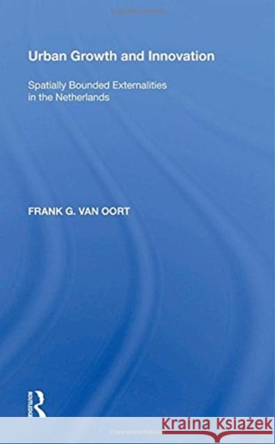 Urban Growth and Innovation: Spatially Bounded Externalities in the Netherlands Frank G. Van Oort 9780815398790 Routledge