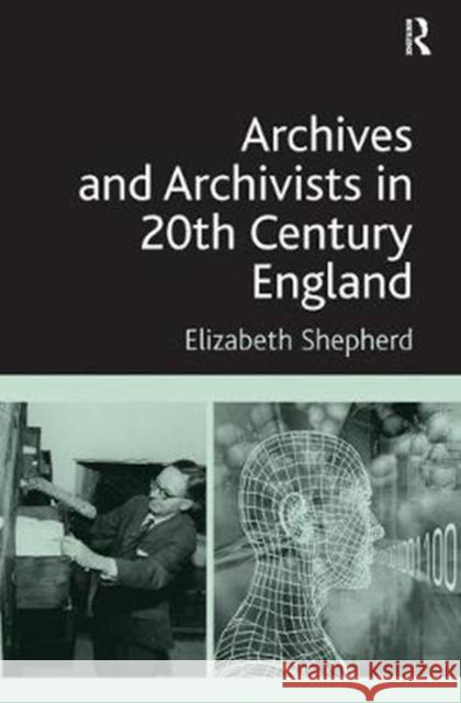 Archives and Archivists in 20th Century England Elizabeth Shepherd 9780815399063 Routledge